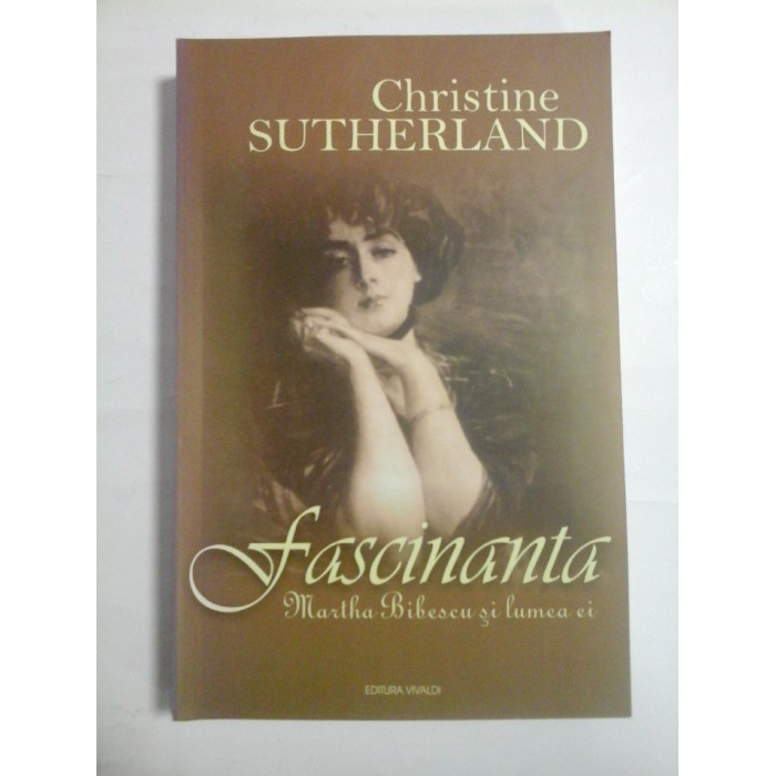 FASCINANTA MARTHA BIBESCU SI LUMEA EI - CHRISTINE SUTHERLAND FASCINANTA MARTHA BIBESCU SI LUMEA EI - CHRISTINE SUTHERLAND